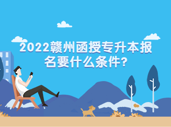 2022贛州函授專升本報(bào)名要什么條件?