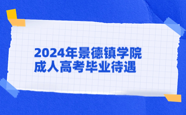 2024年景德鎮學院成人高考畢業待遇如何？